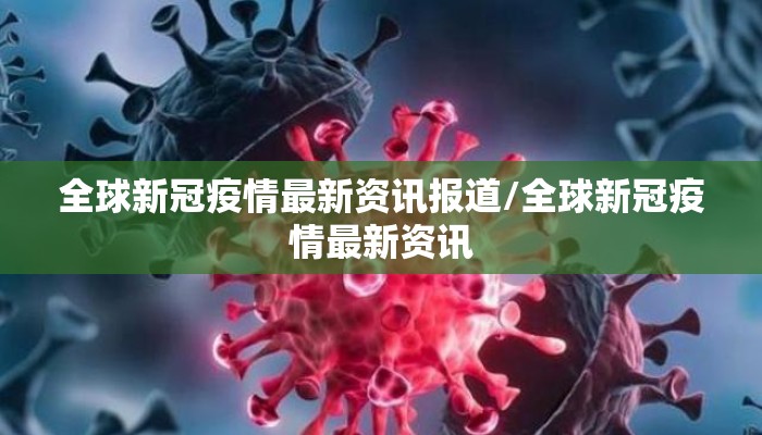 全球新冠疫情最新资讯报道/全球新冠疫情最新资讯