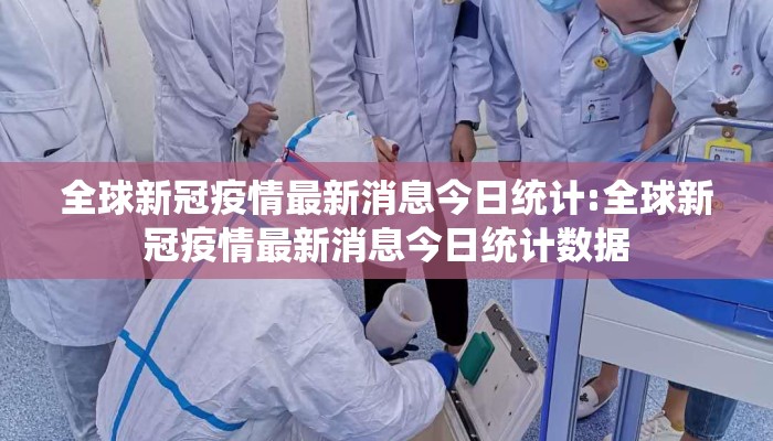 全球新冠疫情最新消息今日统计:全球新冠疫情最新消息今日统计数据