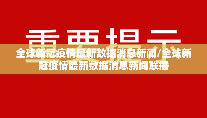 全球新冠疫情最新数据消息新闻/全球新冠疫情最新数据消息新闻联播