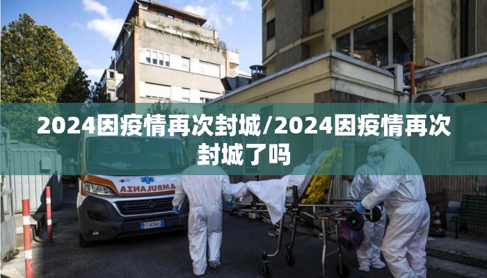 2024因疫情再次封城/2024因疫情再次封城了吗