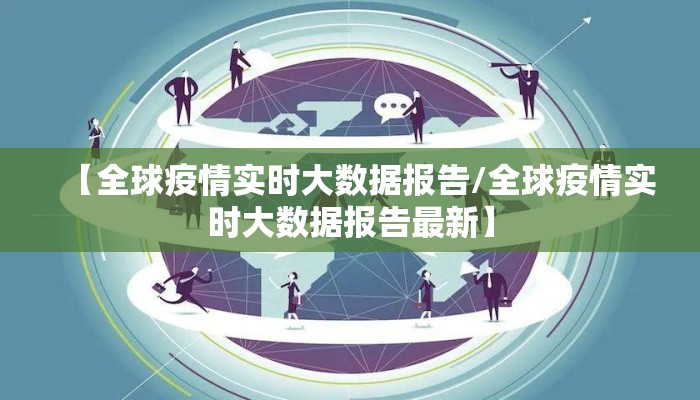 【全球疫情实时大数据报告/全球疫情实时大数据报告最新】