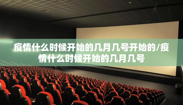 疫情什么时候开始的几月几号开始的/疫情什么时候开始的几月几号