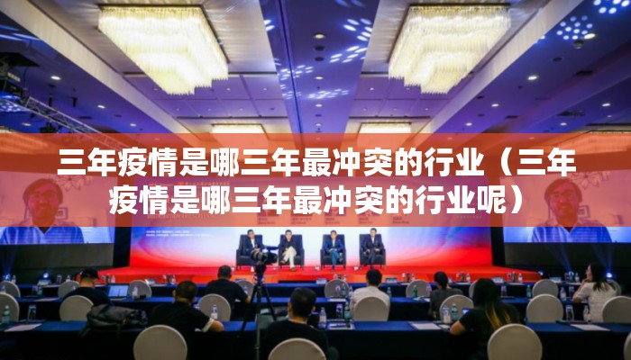 三年疫情是哪三年最冲突的行业（三年疫情是哪三年最冲突的行业呢）