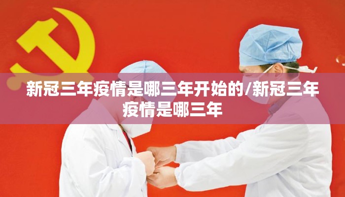 新冠三年疫情是哪三年开始的/新冠三年疫情是哪三年