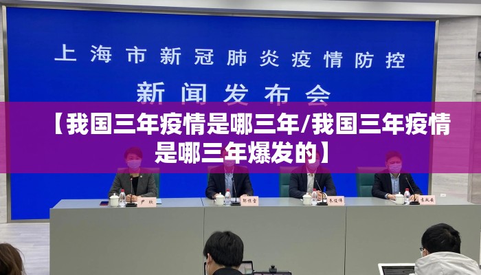 【我国三年疫情是哪三年/我国三年疫情是哪三年爆发的】