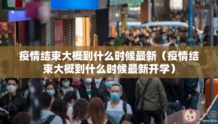 疫情结束大概到什么时候最新（疫情结束大概到什么时候最新开学）