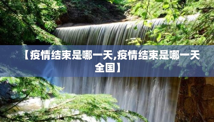 【疫情结束是哪一天,疫情结束是哪一天全国】