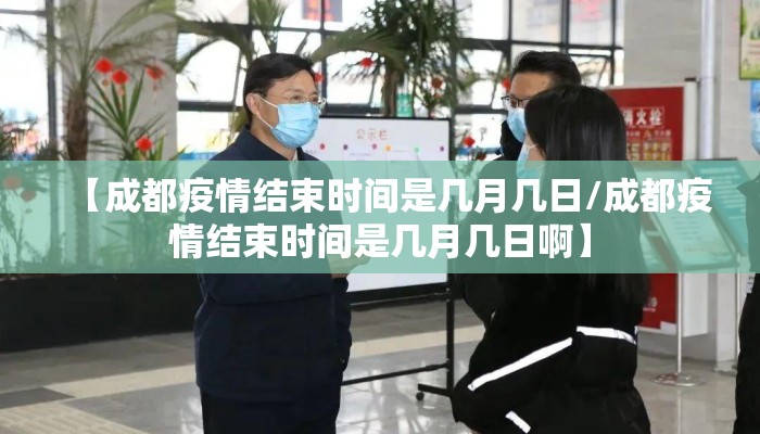 【成都疫情结束时间是几月几日/成都疫情结束时间是几月几日啊】