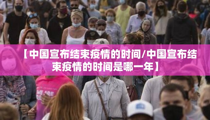【中国宣布结束疫情的时间/中国宣布结束疫情的时间是哪一年】