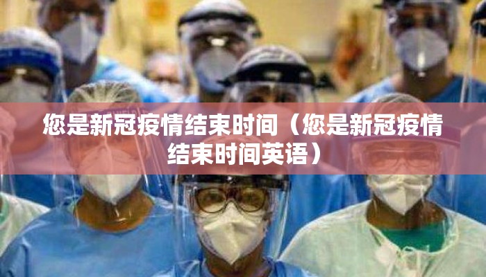 您是新冠疫情结束时间（您是新冠疫情结束时间英语）