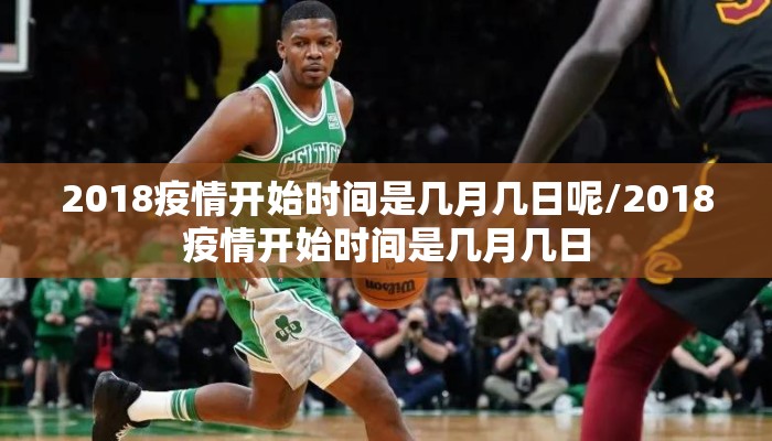 2018疫情开始时间是几月几日呢/2018疫情开始时间是几月几日