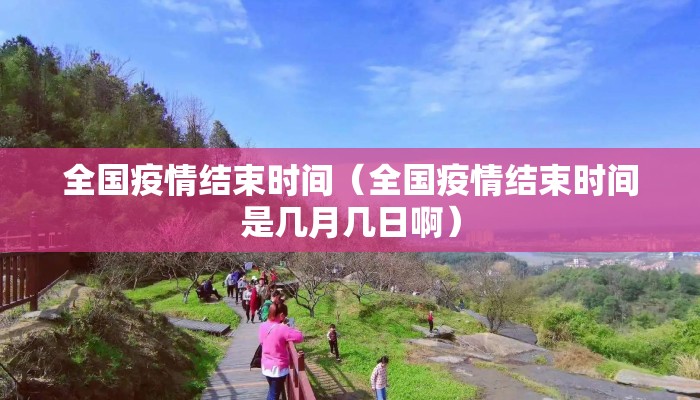 全国疫情结束时间（全国疫情结束时间是几月几日啊）