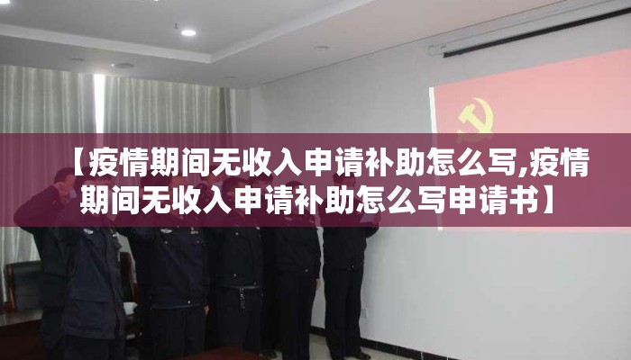 【疫情期间无收入申请补助怎么写,疫情期间无收入申请补助怎么写申请书】