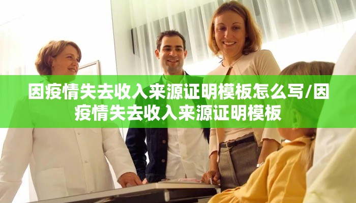 因疫情失去收入来源证明模板怎么写/因疫情失去收入来源证明模板