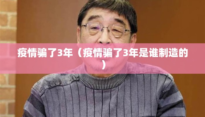 疫情骗了3年（疫情骗了3年是谁制造的）