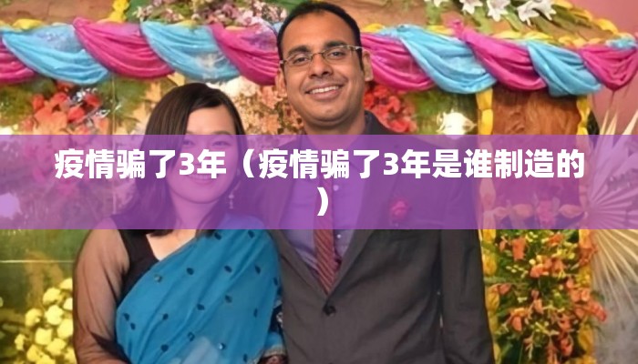 疫情骗了3年（疫情骗了3年是谁制造的）