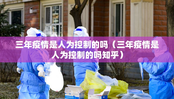三年疫情是人为控制的吗（三年疫情是人为控制的吗知乎）