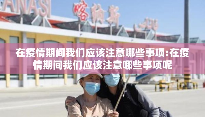 在疫情期间我们应该注意哪些事项:在疫情期间我们应该注意哪些事项呢