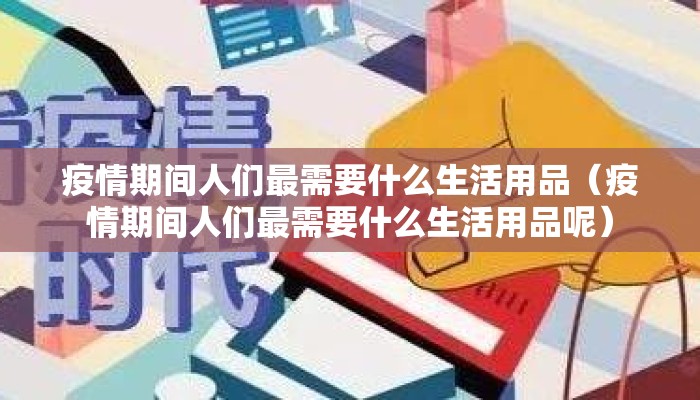 疫情期间人们最需要什么生活用品（疫情期间人们最需要什么生活用品呢）