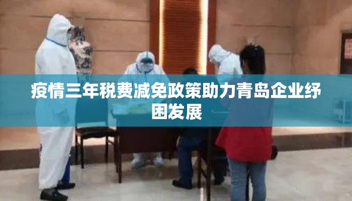 疫情三年税费减免政策助力青岛企业纾困发展