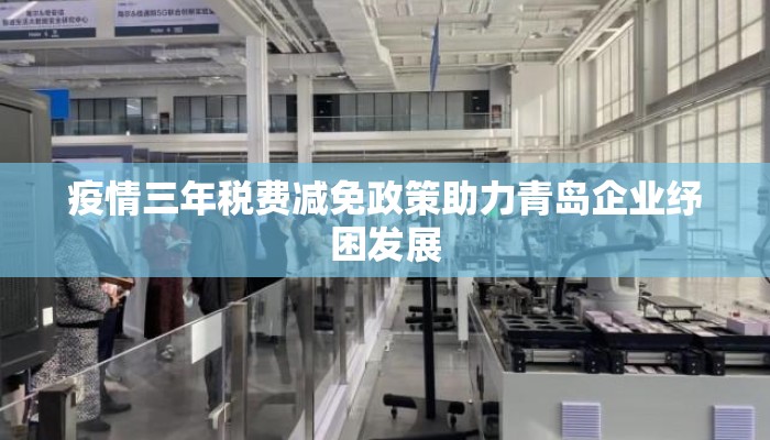 疫情三年税费减免政策助力青岛企业纾困发展
