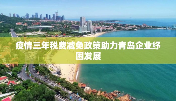 疫情三年税费减免政策助力青岛企业纾困发展