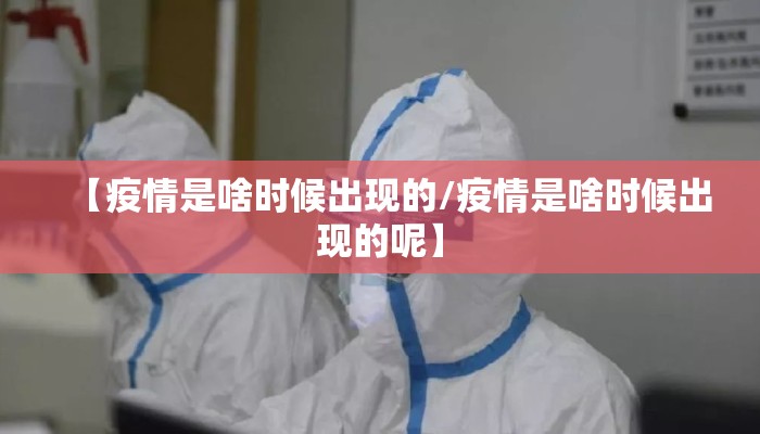 【疫情是啥时候出现的/疫情是啥时候出现的呢】
