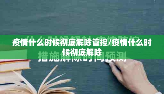 疫情什么时候彻底解除管控/疫情什么时候彻底解除