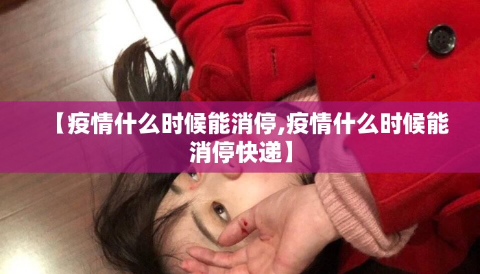 【疫情什么时候能消停,疫情什么时候能消停快递】
