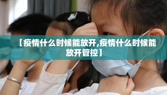 【疫情什么时候能放开,疫情什么时候能放开管控】