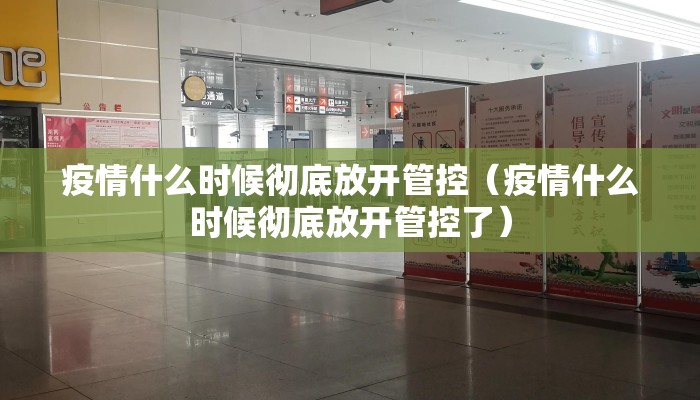 疫情什么时候彻底放开管控（疫情什么时候彻底放开管控了）