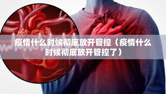 疫情什么时候彻底放开管控（疫情什么时候彻底放开管控了）
