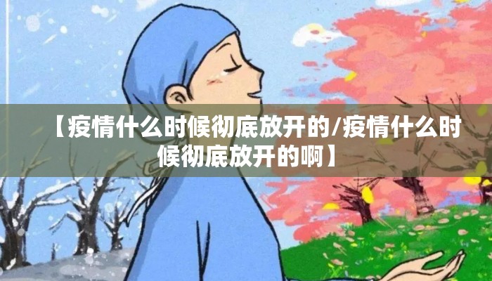 【疫情什么时候彻底放开的/疫情什么时候彻底放开的啊】