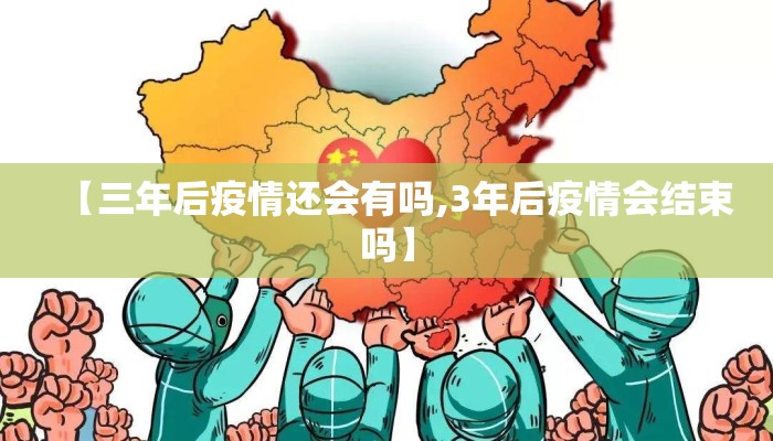 【三年后疫情还会有吗,3年后疫情会结束吗】