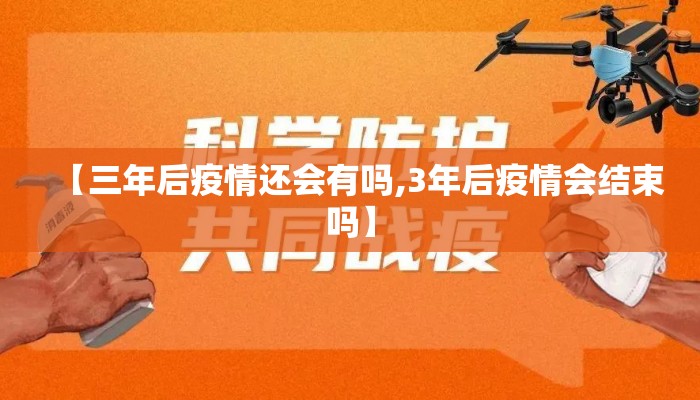 【三年后疫情还会有吗,3年后疫情会结束吗】