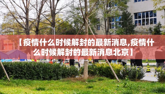 【疫情什么时候解封的最新消息,疫情什么时候解封的最新消息北京】