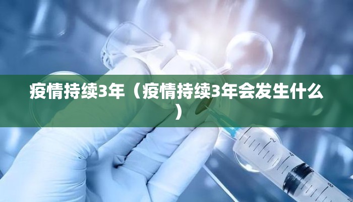 疫情持续3年（疫情持续3年会发生什么）