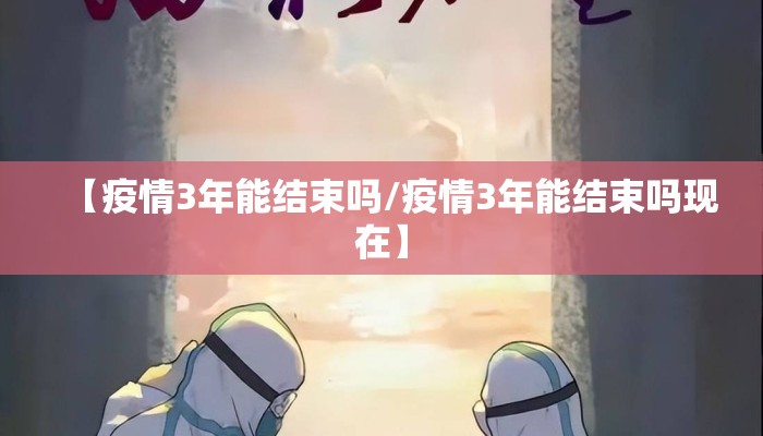 【疫情3年能结束吗/疫情3年能结束吗现在】