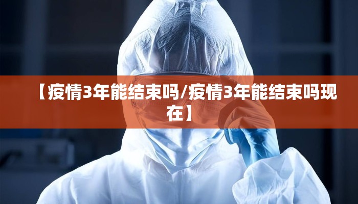 【疫情3年能结束吗/疫情3年能结束吗现在】
