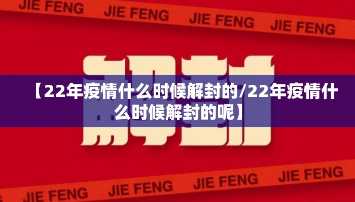 【22年疫情什么时候解封的/22年疫情什么时候解封的呢】