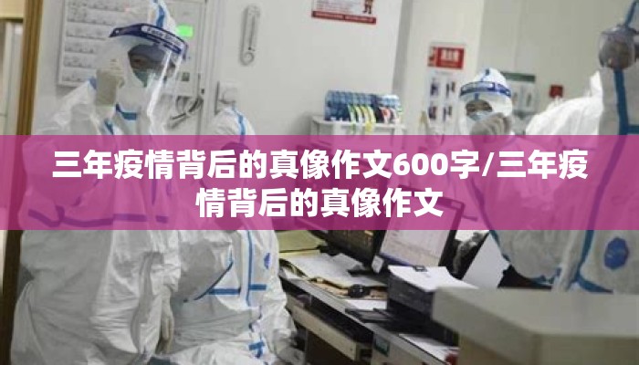 三年疫情背后的真像作文600字/三年疫情背后的真像作文