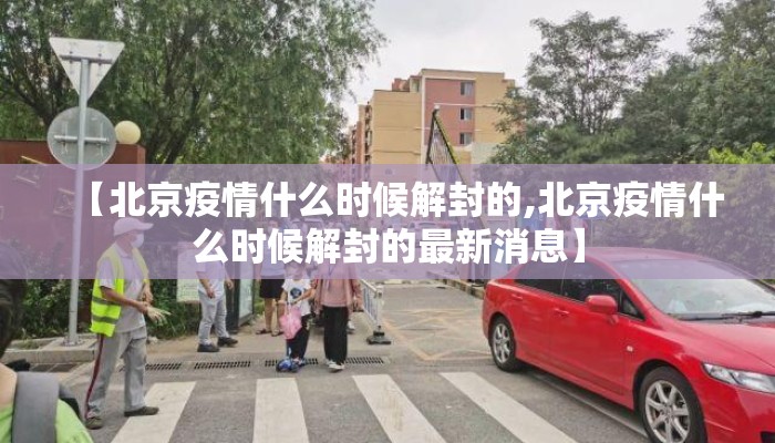 【北京疫情什么时候解封的,北京疫情什么时候解封的最新消息】