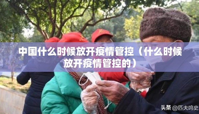 中国什么时候放开疫情管控（什么时候放开疫情管控的）