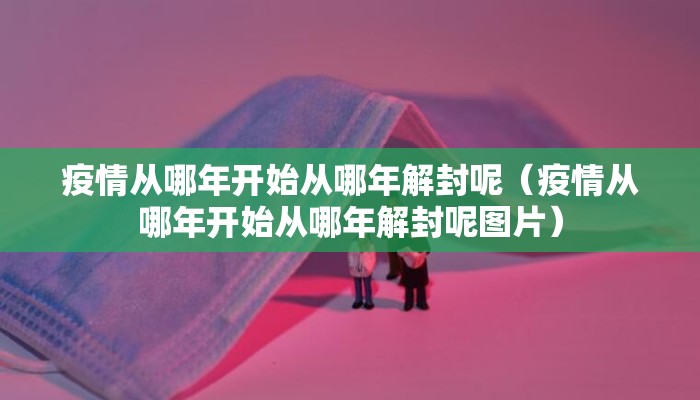 疫情从哪年开始从哪年解封呢（疫情从哪年开始从哪年解封呢图片）
