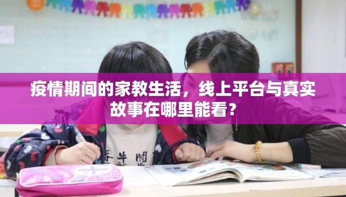 疫情期间的家教生活，线上平台与真实故事在哪里能看？