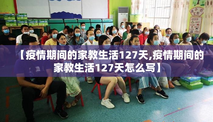 【疫情期间的家教生活127天,疫情期间的家教生活127天怎么写】