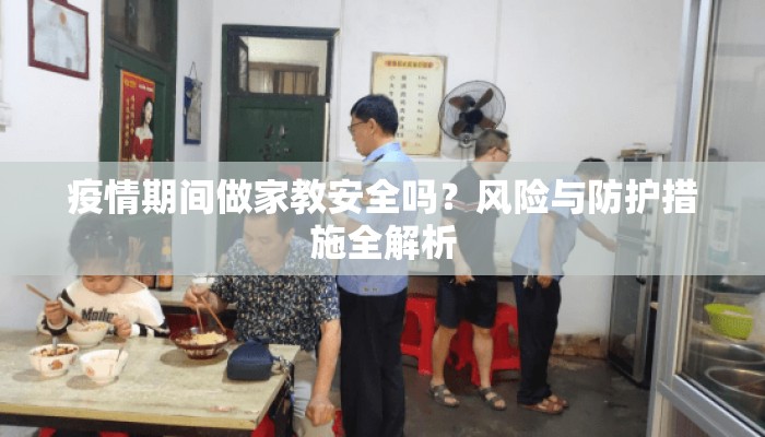 疫情期间做家教安全吗？风险与防护措施全解析