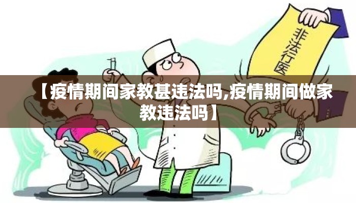 【疫情期间家教甚违法吗,疫情期间做家教违法吗】