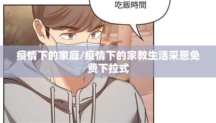 疫情下的家庭/疫情下的家教生活采恩免费下拉式