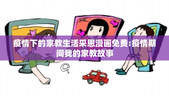 疫情下的家教生活采恩漫画免费:疫情期间我的家教故事